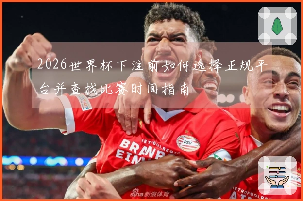 2026世界杯下注前如何选择正规平台并查找比赛时间指南