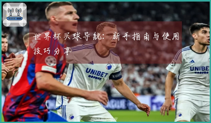 世界杯买球导航：新手指南与使用技巧分享