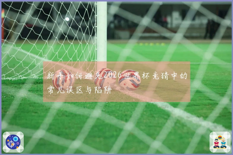 新手如何避免2026世界杯竞猜中的常见误区与陷阱