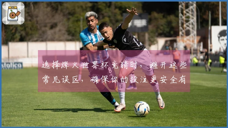 选择烽火世界杯竞猜时，避开这些常见误区，确保你的投注更安全有效