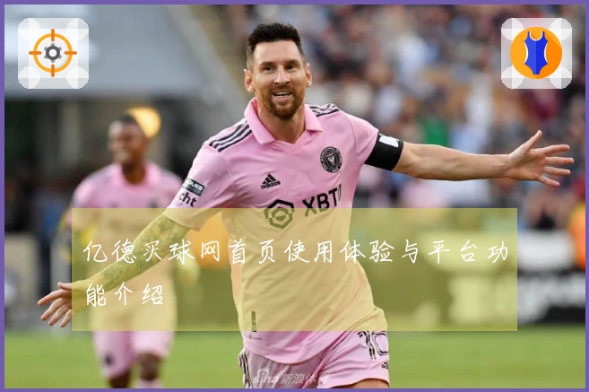 亿德买球网首页使用体验与平台功能介绍