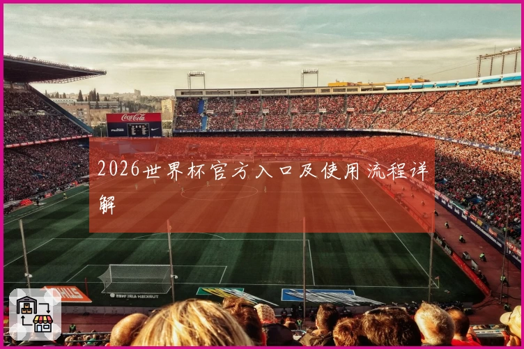 2026世界杯官方入口及使用流程详解