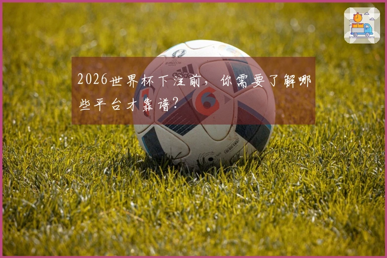 2026世界杯下注前，你需要了解哪些平台才靠谱？