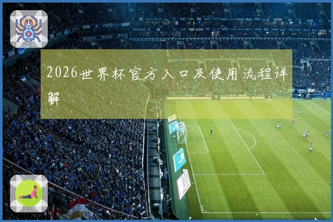 2026世界杯官方入口及使用流程详解