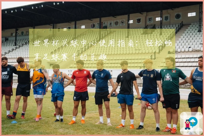 世界杯买球中心使用指南：轻松畅享足球赛季的乐趣