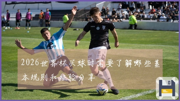 2026世界杯买球时需要了解哪些基本规则和经验分享