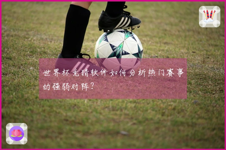 世界杯竞猜软件如何分析热门赛事的强弱对阵?