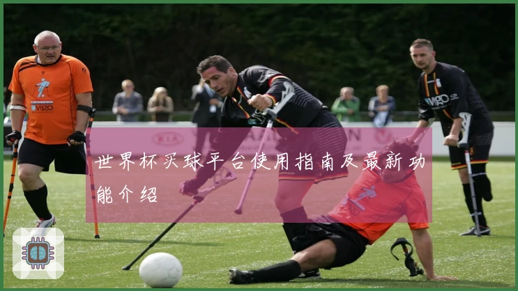 世界杯买球平台使用指南及最新功能介绍