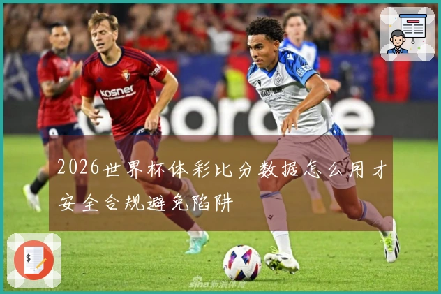 2026世界杯体彩比分数据怎么用才安全合规避免陷阱