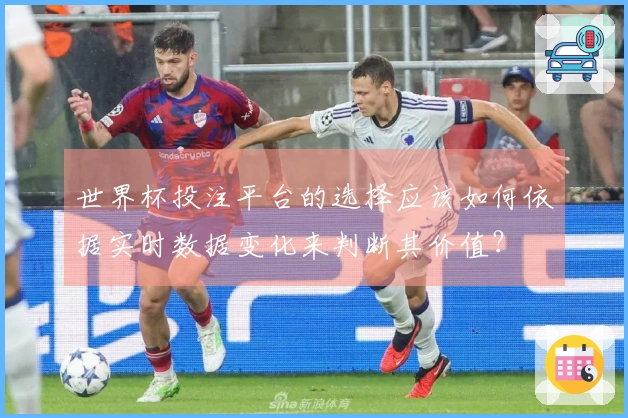 世界杯投注平台的选择应该如何依据实时数据变化来判断其价值？