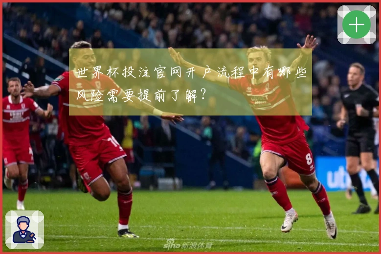 世界杯投注官网开户流程中有哪些风险需要提前了解？