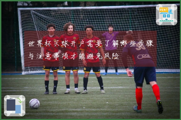 世界杯买球开户需要了解哪些步骤与注意事项才能避免风险