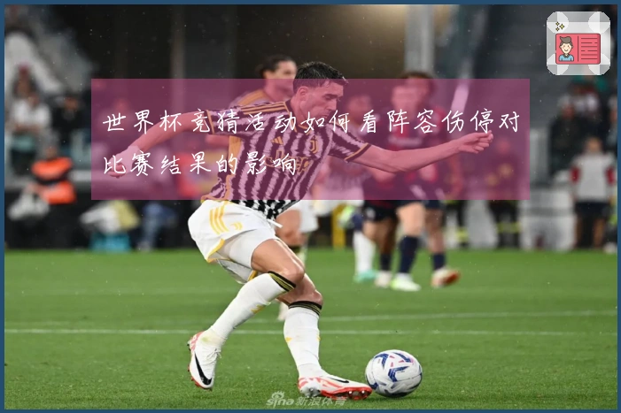 世界杯竞猜活动如何看阵容伤停对比赛结果的影响