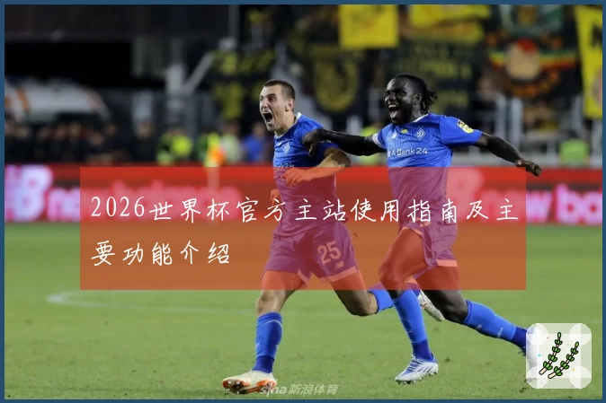 2026世界杯官方主站使用指南及主要功能介绍