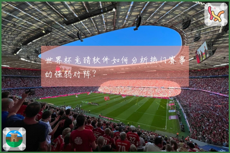世界杯竞猜软件如何分析热门赛事的强弱对阵？