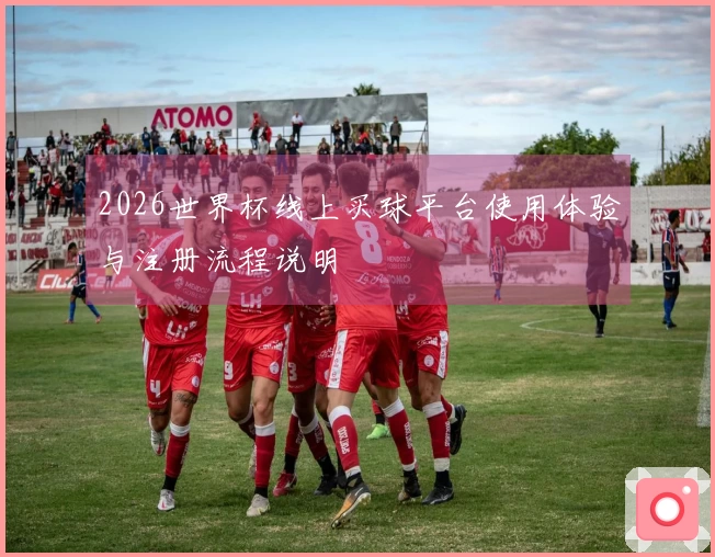 2026世界杯线上买球平台使用体验与注册流程说明