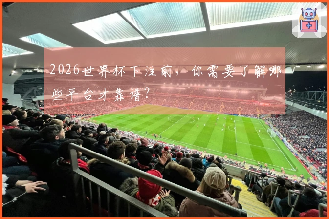 2026世界杯下注前，你需要了解哪些平台才靠谱？