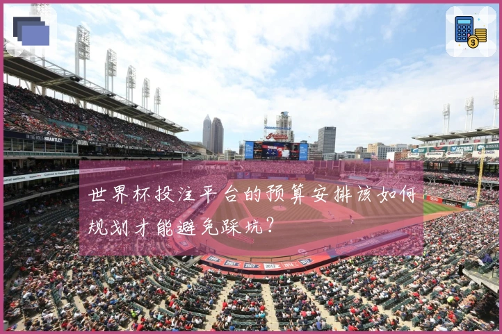 世界杯投注平台的预算安排该如何规划才能避免踩坑？