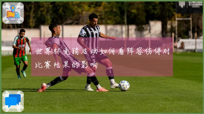 世界杯竞猜活动如何看阵容伤停对比赛结果的影响
