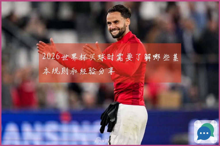 2026世界杯买球时需要了解哪些基本规则和经验分享