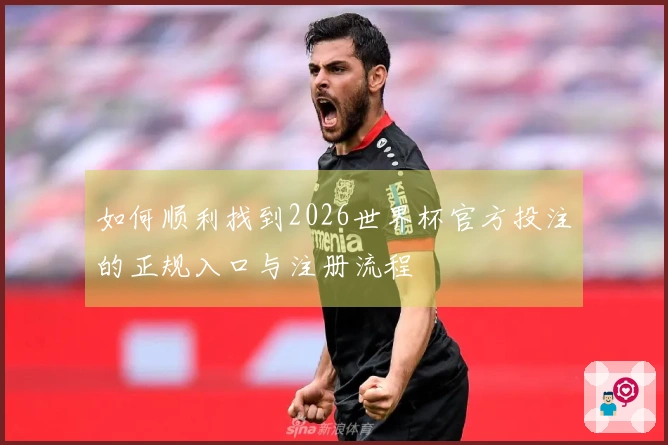 如何顺利找到2026世界杯官方投注的正规入口与注册流程