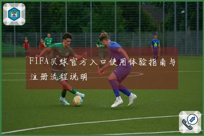 FIFA买球官方入口使用体验指南与注册流程说明